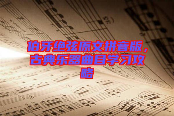 伯牙絕弦原文拼音版，古典樂器曲目學(xué)習(xí)攻略