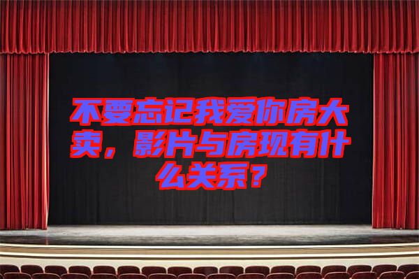 不要忘記我愛你房大賣，影片與房現(xiàn)有什么關(guān)系？