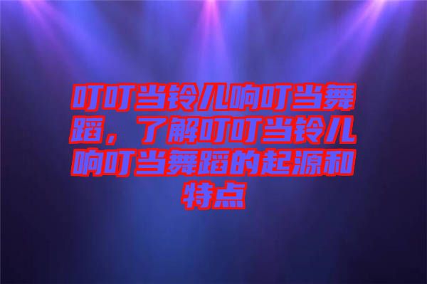 叮叮當鈴兒響叮當舞蹈，了解叮叮當鈴兒響叮當舞蹈的起源和特點
