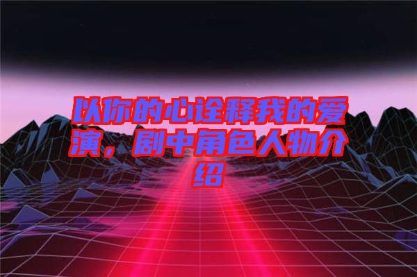 以你的心詮釋我的愛演，劇中角色人物介紹