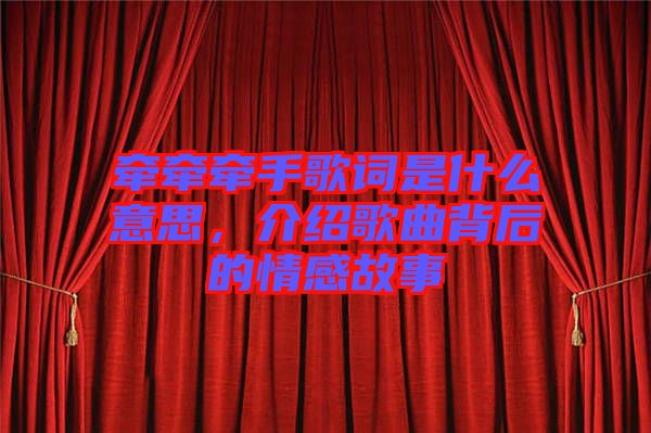 牽牽牽手歌詞是什么意思，介紹歌曲背后的情感故事