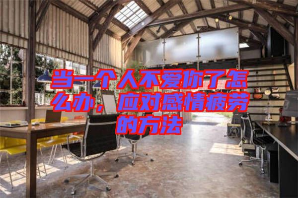當一個人不愛你了怎么辦，應對感情疲勞的方法