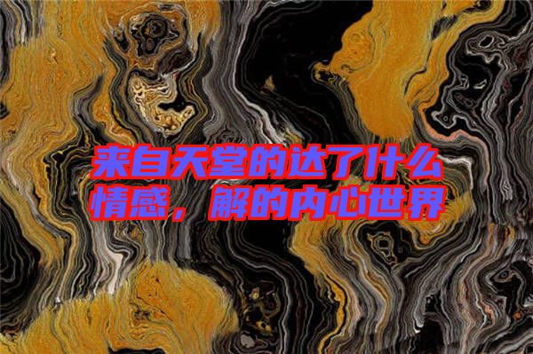來自天堂的達了什么情感，解的內(nèi)心世界