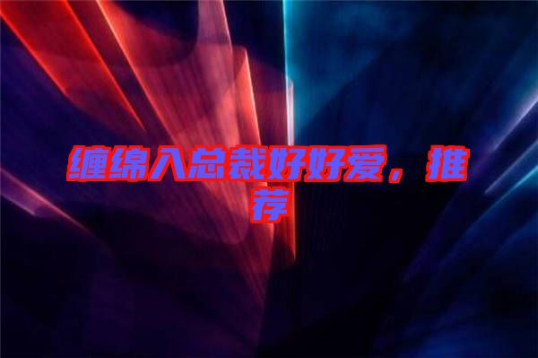 纏綿入總裁好好愛，推薦