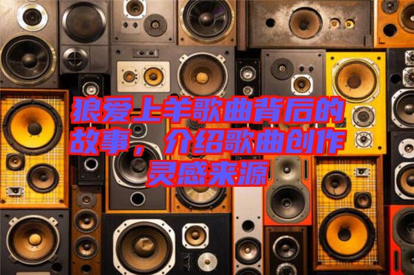 狼愛上羊歌曲背后的故事，介紹歌曲創(chuàng)作靈感來源