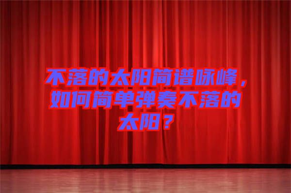 不落的太陽簡譜詠峰，如何簡單彈奏不落的太陽？