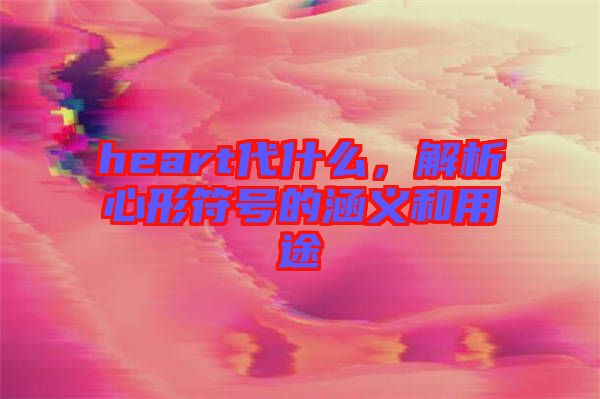 heart代什么，解析心形符號的涵義和用途