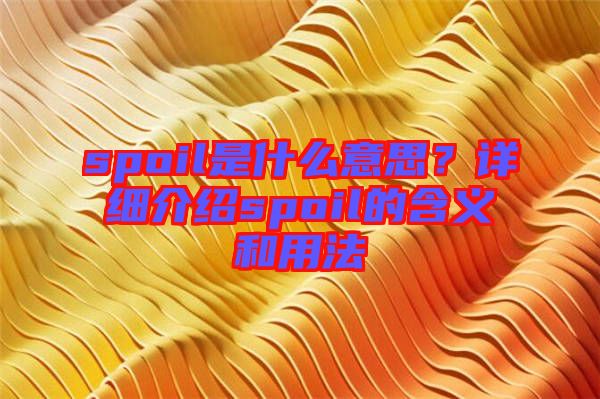 spoil是什么意思？詳細介紹spoil的含義和用法