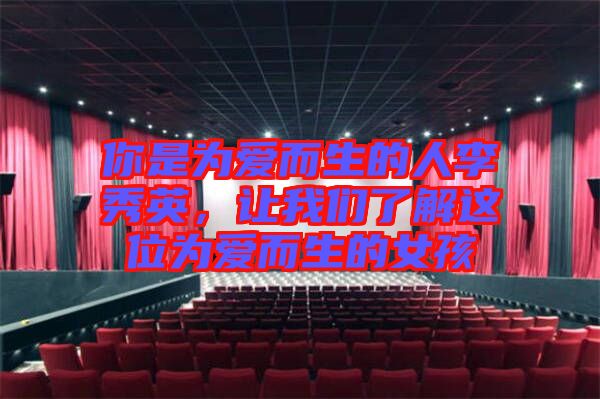 你是為愛而生的人李秀英，讓我們了解這位為愛而生的女孩