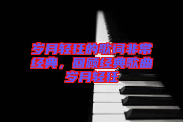歲月輕狂的歌詞非常經(jīng)典，回顧經(jīng)典歌曲歲月輕狂