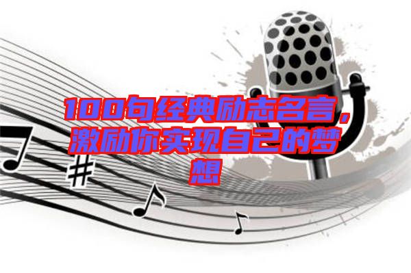 100句經(jīng)典勵志名言，激勵你實現(xiàn)自己的夢想