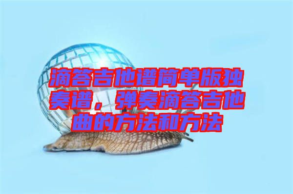滴答吉他譜簡單版獨(dú)奏譜，彈奏滴答吉他曲的方法和方法