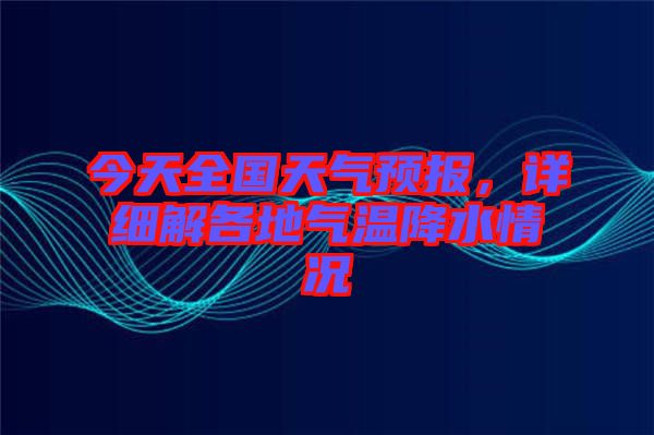 今天全國(guó)天氣預(yù)報(bào)，詳細(xì)解各地氣溫降水情況