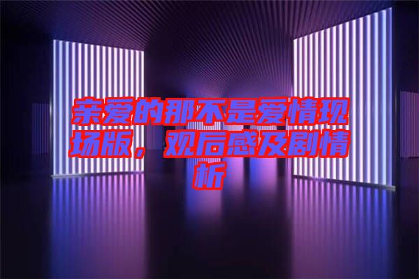親愛的那不是愛情現(xiàn)場版，觀后感及劇情析