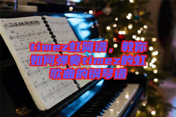 timez虹簡譜，教你如何彈奏timez的虹歌曲的鋼琴譜