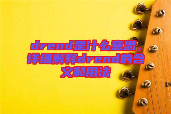 drend是什么意思，詳細(xì)解釋drend的含義和用法