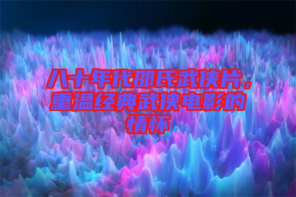 八十年代邵氏武俠片，重溫經(jīng)典武俠電影的情懷