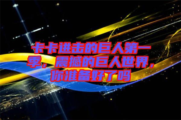 卡卡進(jìn)擊的巨人第一季，震撼的巨人世界，你準(zhǔn)備好了嗎