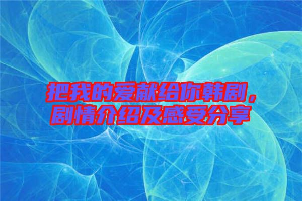 把我的愛(ài)獻(xiàn)給你韓劇，劇情介紹及感受分享