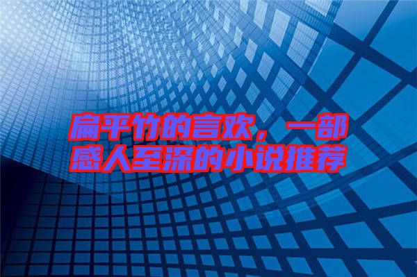 扁平竹的言歡，一部感人至深的小說推薦