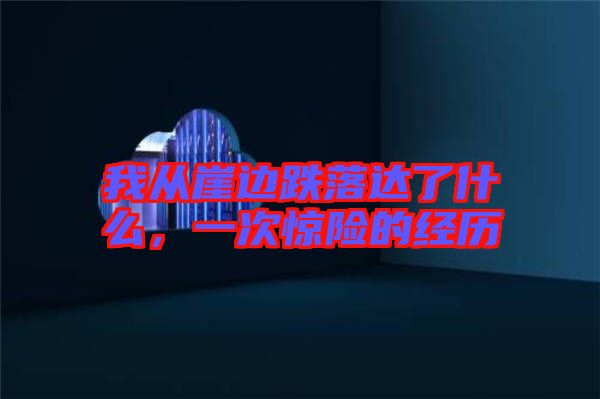 我從崖邊跌落達(dá)了什么，一次驚險(xiǎn)的經(jīng)歷