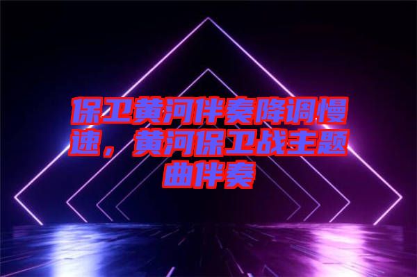 保衛(wèi)黃河伴奏降調(diào)慢速，黃河保衛(wèi)戰(zhàn)主題曲伴奏