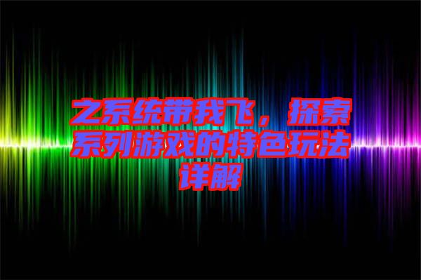 之系統(tǒng)帶我飛，探索系列游戲的特色玩法詳解