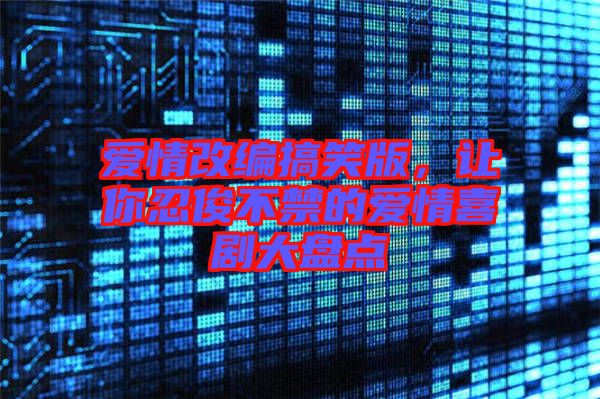 愛(ài)情改編搞笑版，讓你忍俊不禁的愛(ài)情喜劇大盤(pán)點(diǎn)