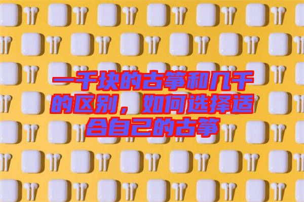 一千塊的古箏和幾千的區(qū)別，如何選擇適合自己的古箏