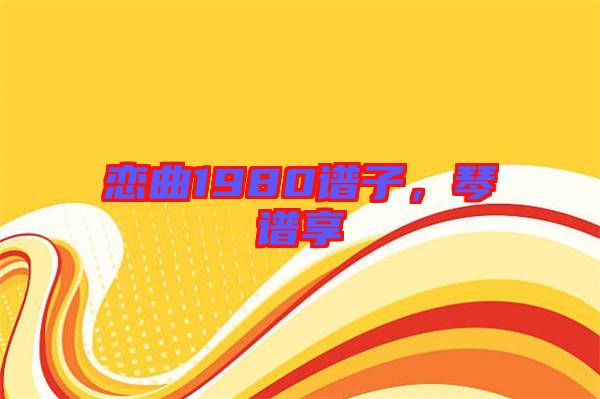 戀曲1980譜子，琴譜享