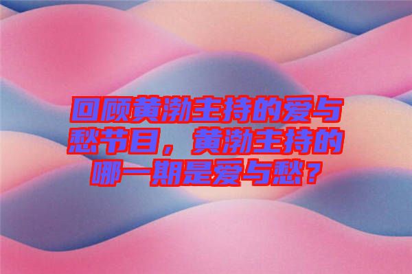回顧黃渤主持的愛(ài)與愁節(jié)目，黃渤主持的哪一期是愛(ài)與愁？