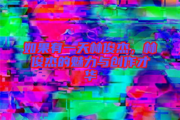 如果有一天林俊杰，林俊杰的魅力與創(chuàng)作才華