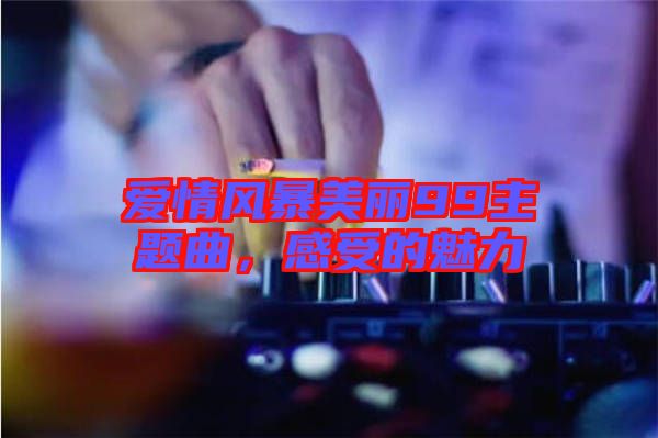 愛(ài)情風(fēng)暴美麗99主題曲，感受的魅力