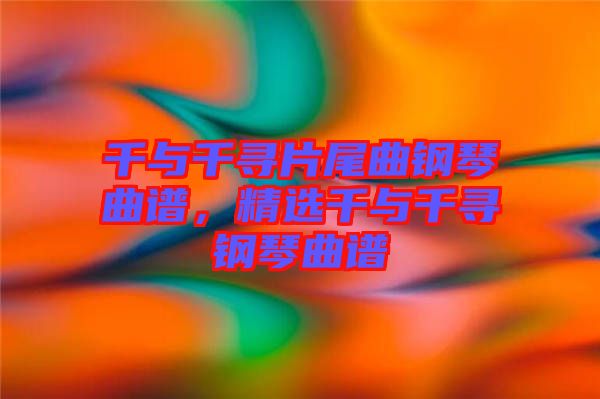 千與千尋片尾曲鋼琴曲譜，精選千與千尋鋼琴曲譜