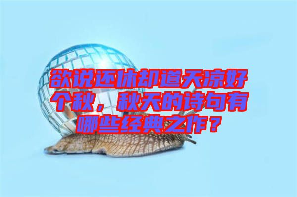 欲說還休卻道天涼好個秋，秋天的詩句有哪些經(jīng)典之作？