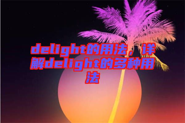 delight的用法，詳解delight的多種用法