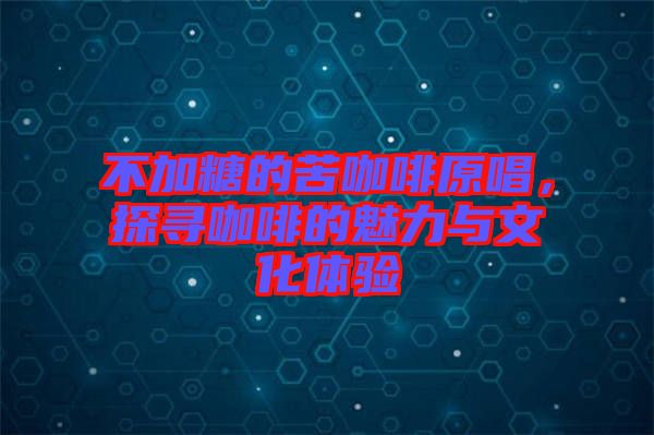 不加糖的苦咖啡原唱，探尋咖啡的魅力與文化體驗(yàn)