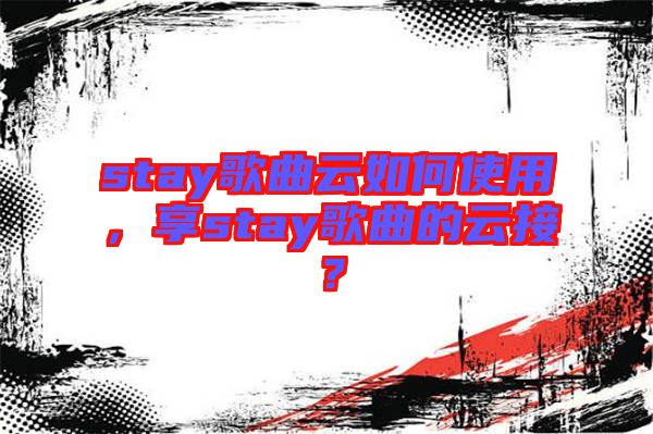 stay歌曲云如何使用，享stay歌曲的云接？