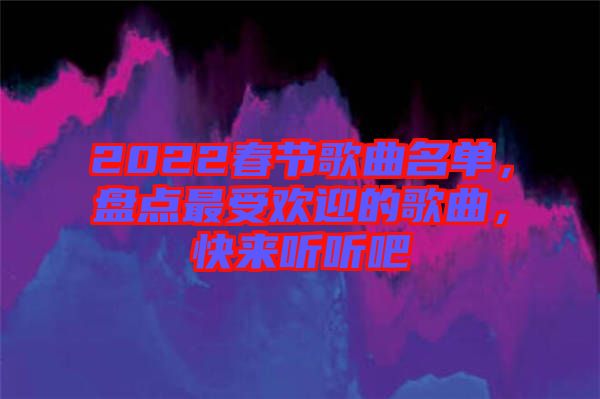 2022春節(jié)歌曲名單，盤點最受歡迎的歌曲，快來聽聽吧