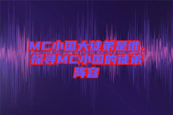 MC小國(guó)大徒弟是誰，探尋MC小國(guó)的徒弟陣容