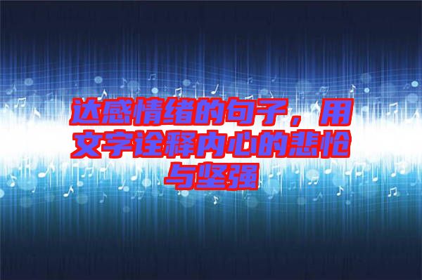 達(dá)感情緒的句子，用文字詮釋內(nèi)心的悲愴與堅(jiān)強(qiáng)