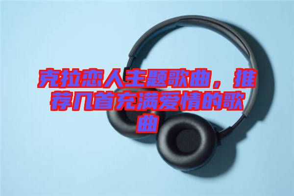克拉戀人主題歌曲，推薦幾首充滿愛情的歌曲