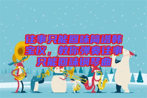 往事只能回味簡(jiǎn)譜韓寶儀，教你彈奏往事只能回味鋼琴曲