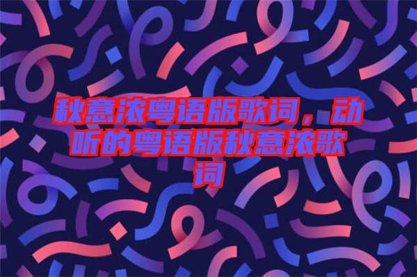 秋意濃粵語版歌詞，動(dòng)聽的粵語版秋意濃歌詞