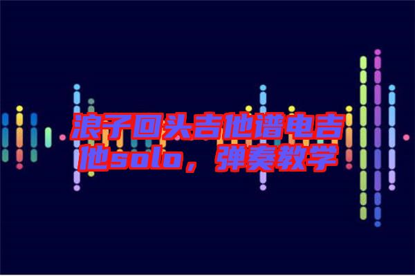 浪子回頭吉他譜電吉他solo，彈奏教學(xué)