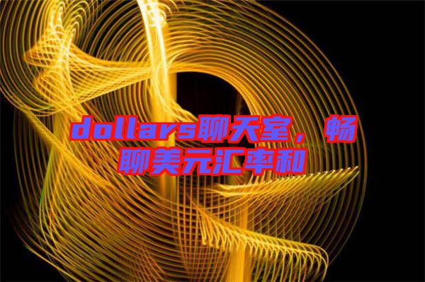 dollars聊天室，暢聊美元匯率和