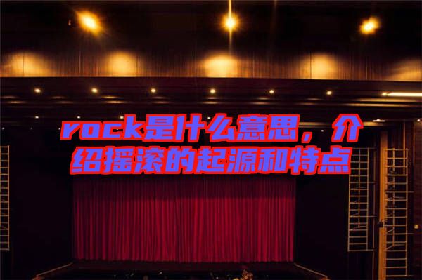rock是什么意思，介紹搖滾的起源和特點