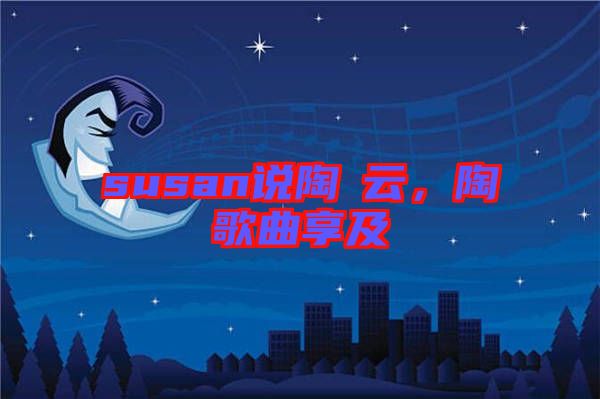 susan說(shuō)陶喆云，陶喆歌曲享及