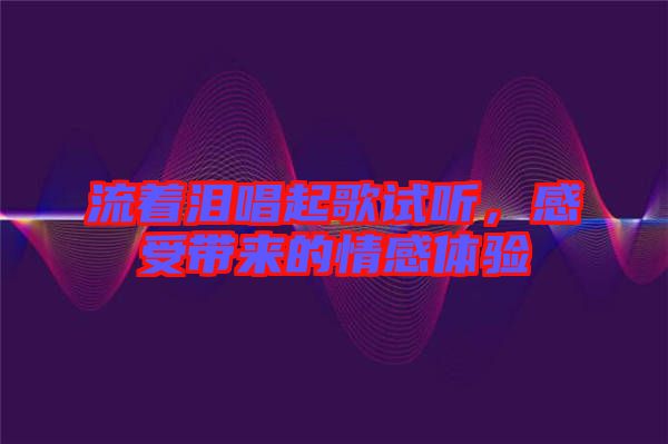 流著淚唱起歌試聽(tīng)，感受帶來(lái)的情感體驗(yàn)