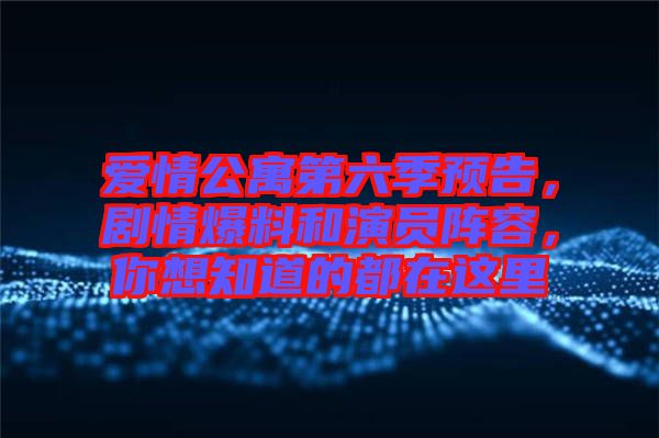 愛情公寓第六季預告，劇情爆料和演員陣容，你想知道的都在這里